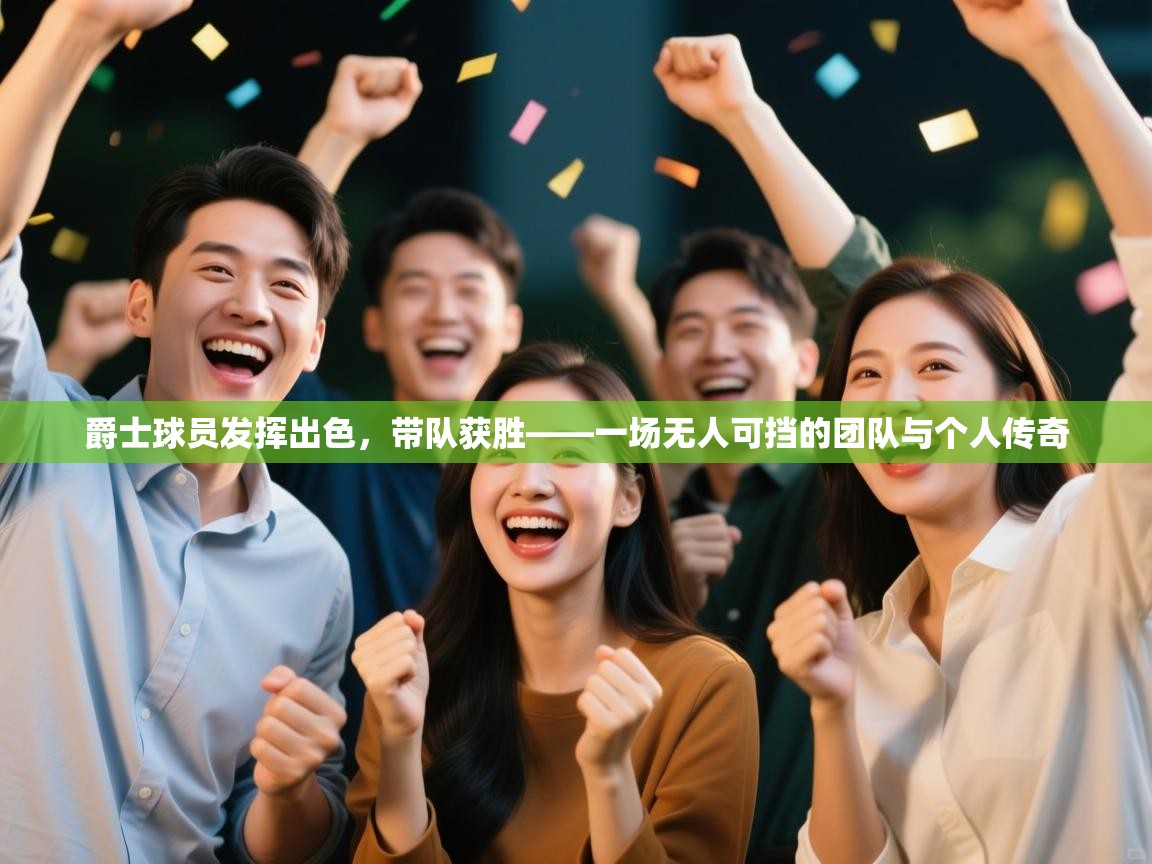 爵士球员发挥出色,带队获胜——一场无人可挡的团队与个人传奇