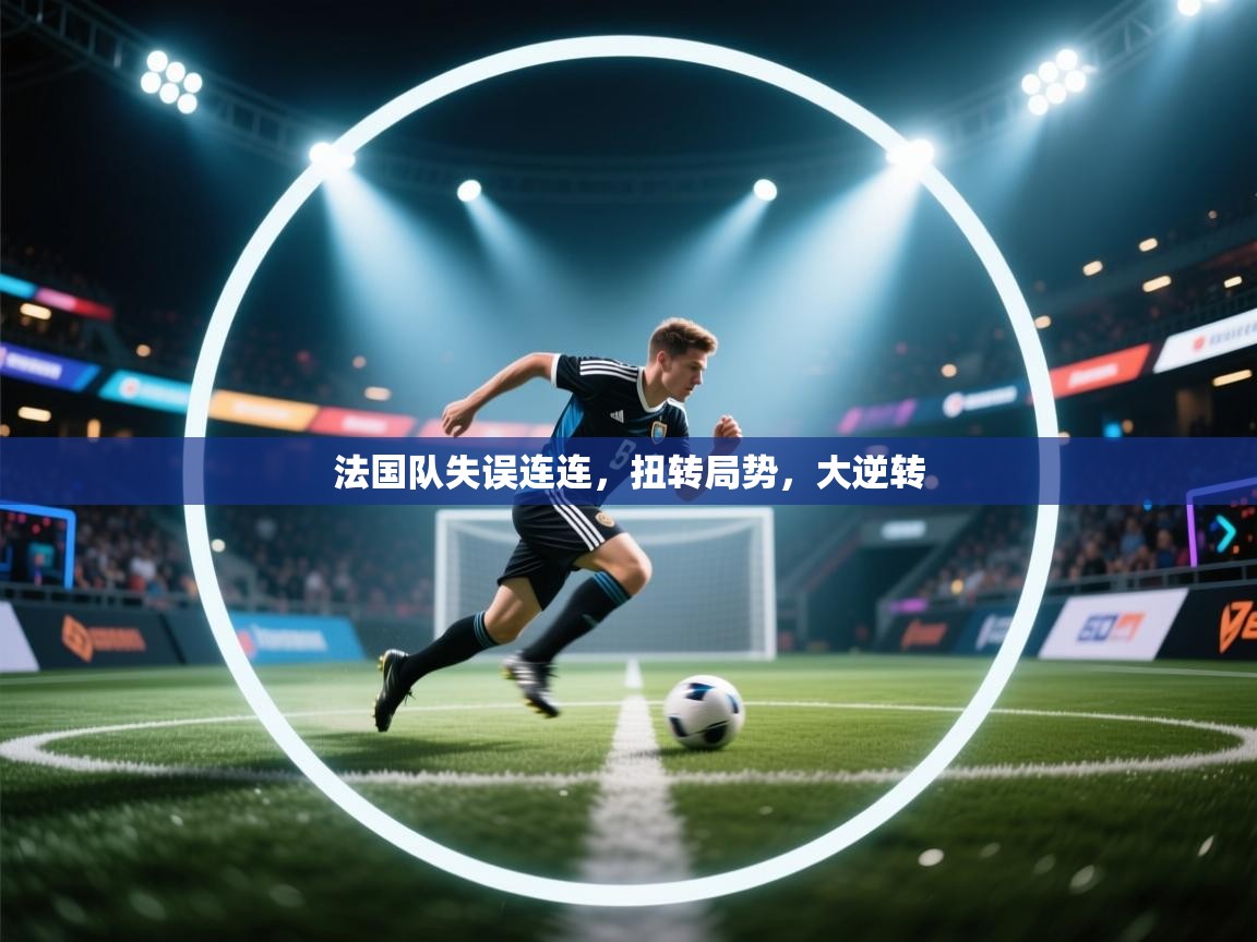 法国队失误连连,扭转局势,大逆转 第1张