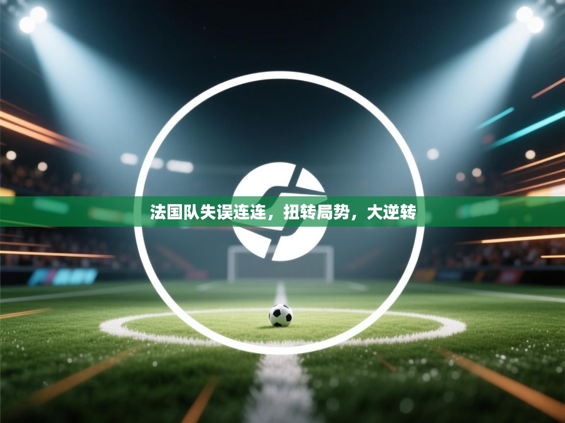 法国队失误连连,扭转局势,大逆转 第2张