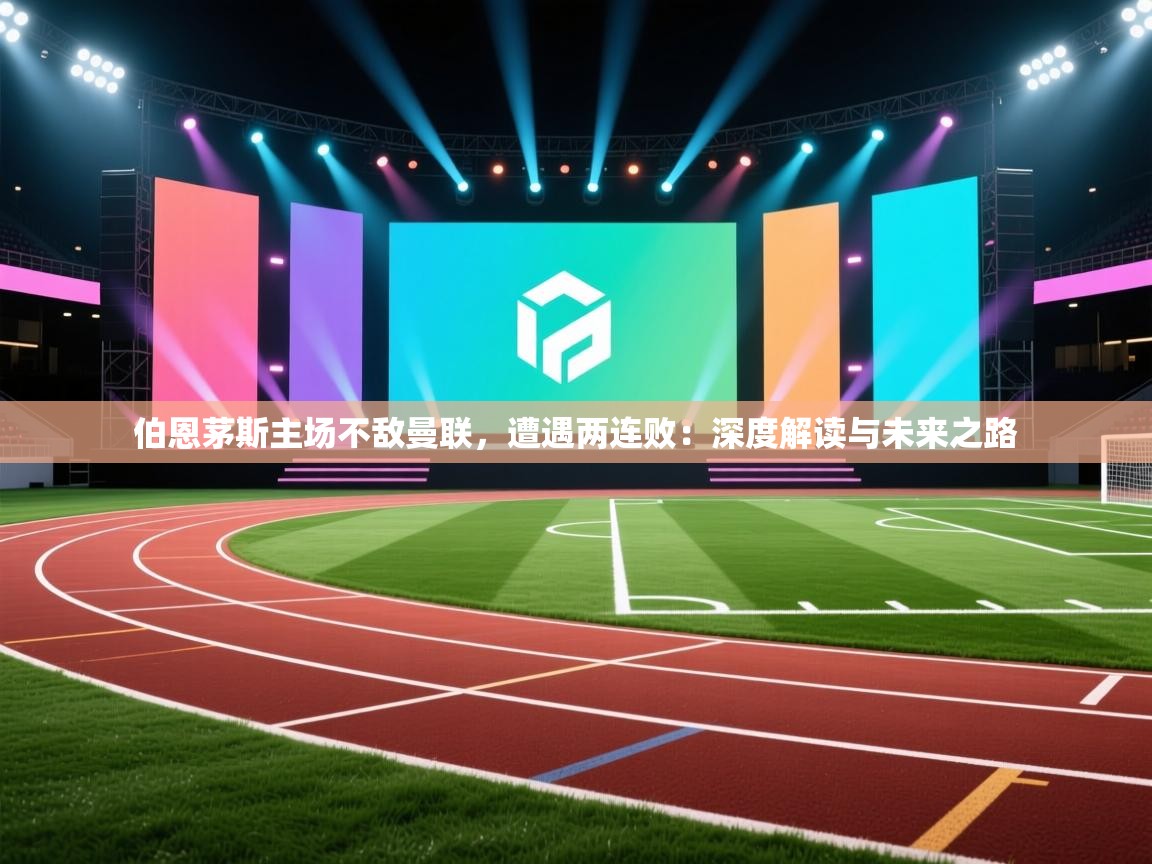 伯恩茅斯主场不敌曼联，遭遇两连败：深度解读与未来之路  第1张