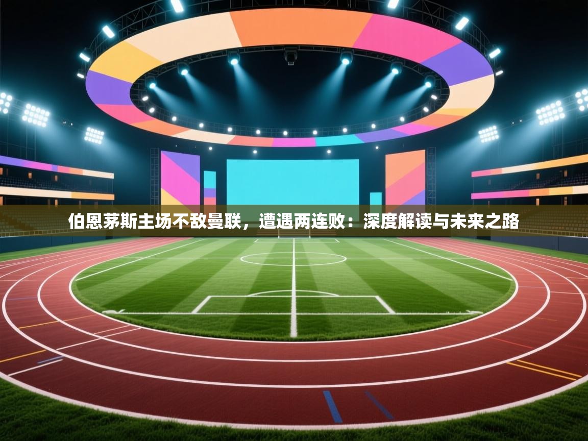 伯恩茅斯主场不敌曼联，遭遇两连败：深度解读与未来之路  第2张