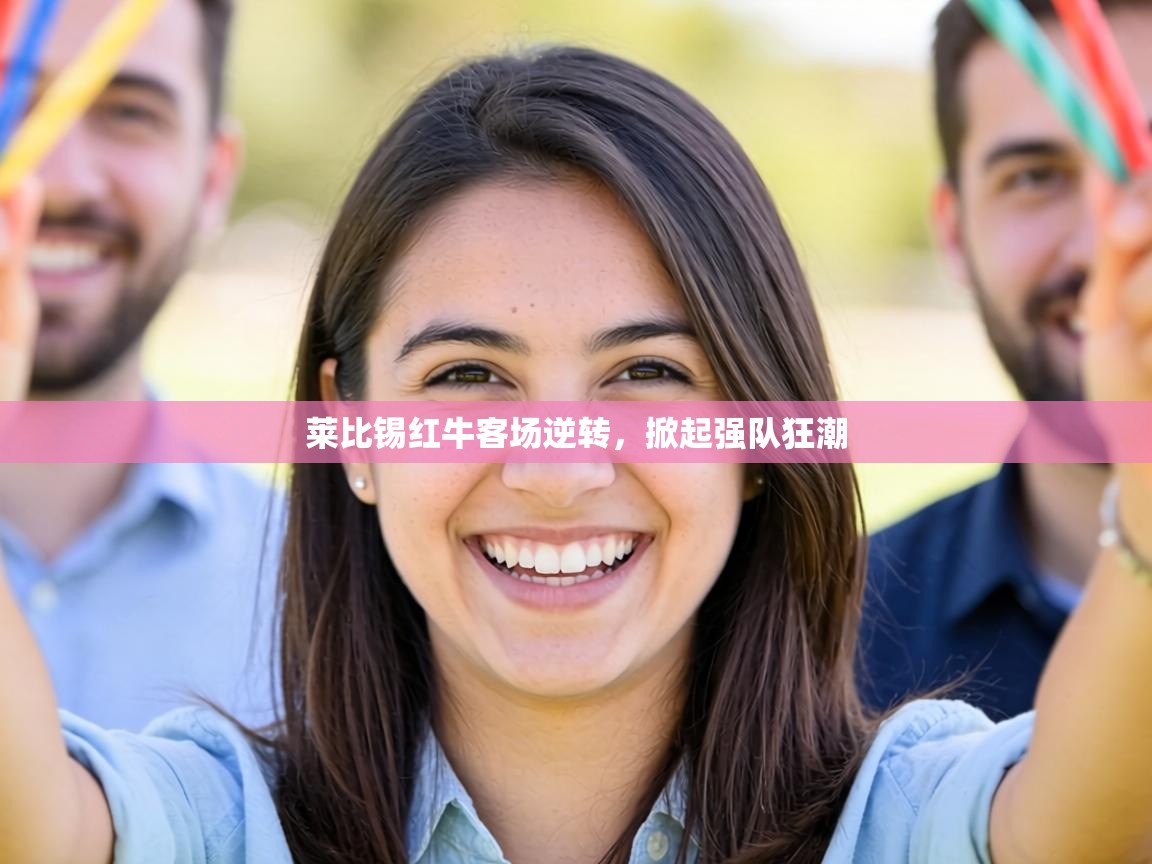 莱比锡红牛客场逆转，掀起强队狂潮