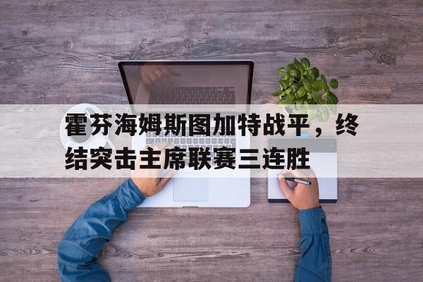 爱游戏平台游戏-霍芬海姆斯图加特战平，终结突击主席联赛三连胜
